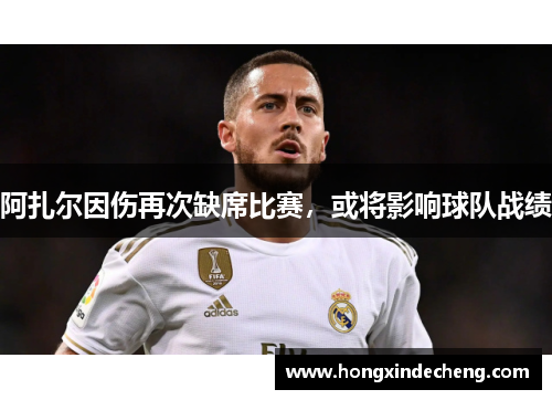 阿扎尔因伤再次缺席比赛，或将影响球队战绩