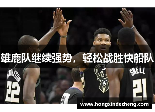 雄鹿队继续强势，轻松战胜快船队