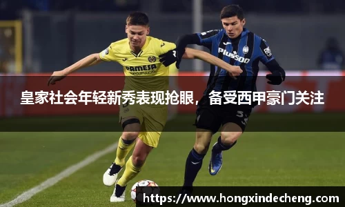 皇家社会年轻新秀表现抢眼，备受西甲豪门关注