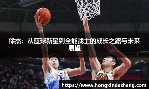 徐杰：从篮球新星到全能战士的成长之路与未来展望