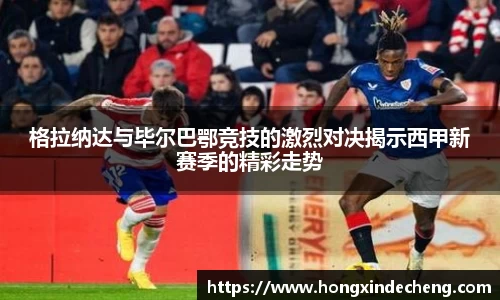 格拉纳达与毕尔巴鄂竞技的激烈对决揭示西甲新赛季的精彩走势