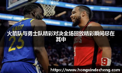 火箭队与勇士队精彩对决全场回放精彩瞬间尽在其中