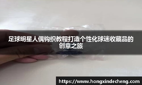 足球明星人偶钩织教程打造个性化球迷收藏品的创意之旅