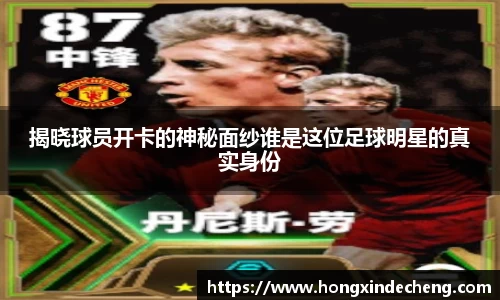 揭晓球员开卡的神秘面纱谁是这位足球明星的真实身份
