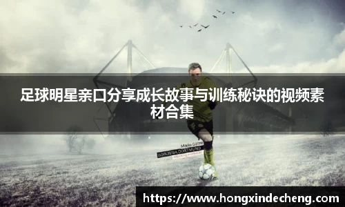 足球明星亲口分享成长故事与训练秘诀的视频素材合集