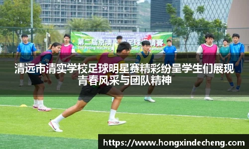 清远市清实学校足球明星赛精彩纷呈学生们展现青春风采与团队精神