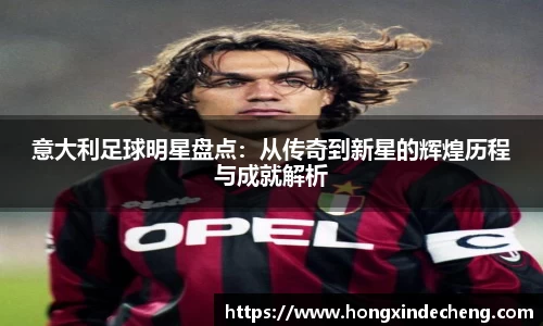 意大利足球明星盘点：从传奇到新星的辉煌历程与成就解析